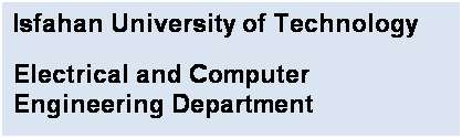 Text Box: Isfahan University of Technology
Electrical and Computer Engineering Department
