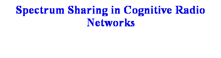 Text Box: Spectrum Sharing in Cognitive Radio Networks
