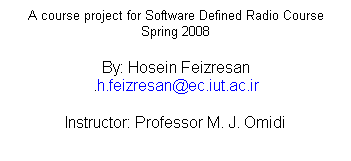 Text Box: A course project for Software Defined Radio Course
Spring 2008
By: Hosein Feizresan
h.feizresan@ec.iut.ac.ir.
Instructor: Professor M. J. Omidi
 
